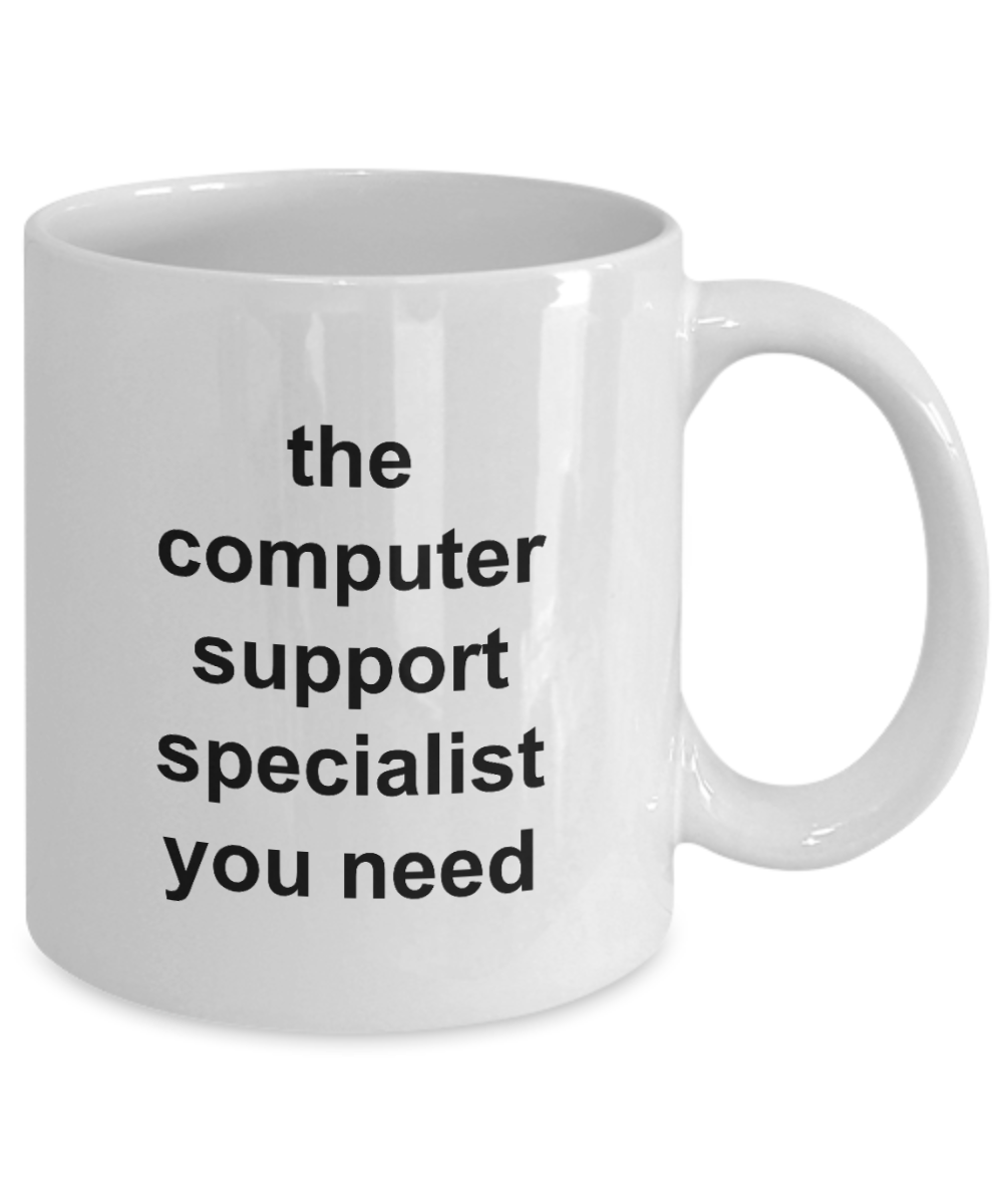 The Computer Support Specialist You Need- 11oz / 15oz Ceramic Coffee Mug