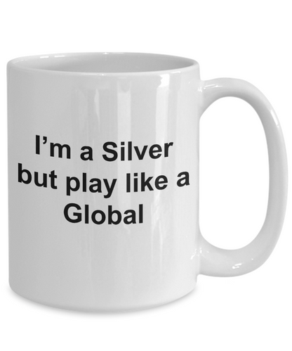 I'm a Silver but Play like a Global - Unique CS:GO Gamer Mug - 11oz / 15oz Ceramic Coffee Mug