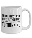 You're Not Stupid, You're Just Not Lucky When It Comes To Thinking Sarcastic Funny Coffee Mug