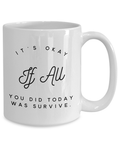 It's Okay If All You Did Today was Survive - 11oz / 15oz Ceramic Coffee Mug