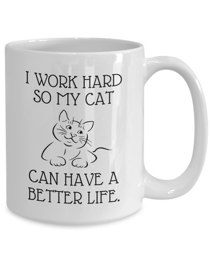 I Work Hard So My Cat Can Have A Better Life - 11oz / 15oz Ceramic Coffee Mug