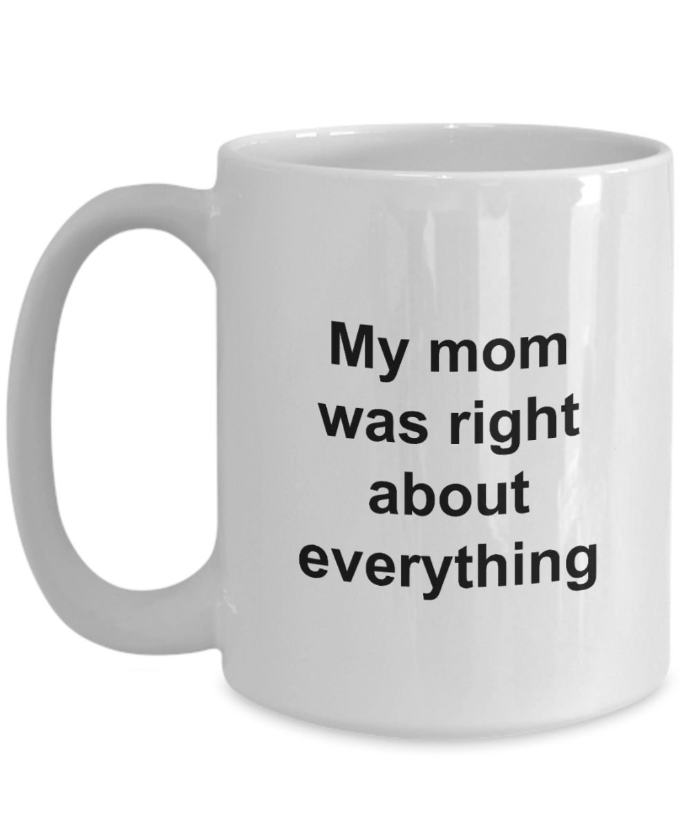 My Mom Was Right About Everything - 11oz / 15oz Ceramic Coffee Mug