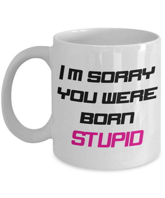 I'm Sorry you Were Born Stupid - 11oz / 15oz Ceramic Coffee Mug