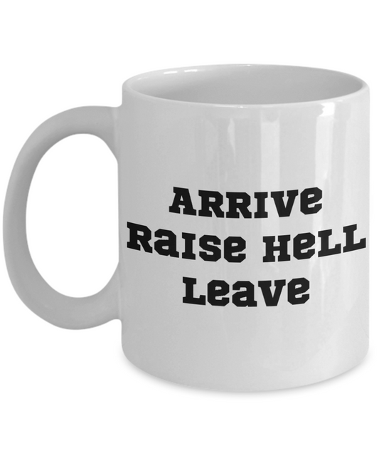 Arrive, Raise Hell, Leave - 11oz / 15oz Ceramic Coffee Mug