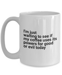 I'm just waiting to see if my coffee chooses to use it's powers for good or evil today Funny Novelty Mug