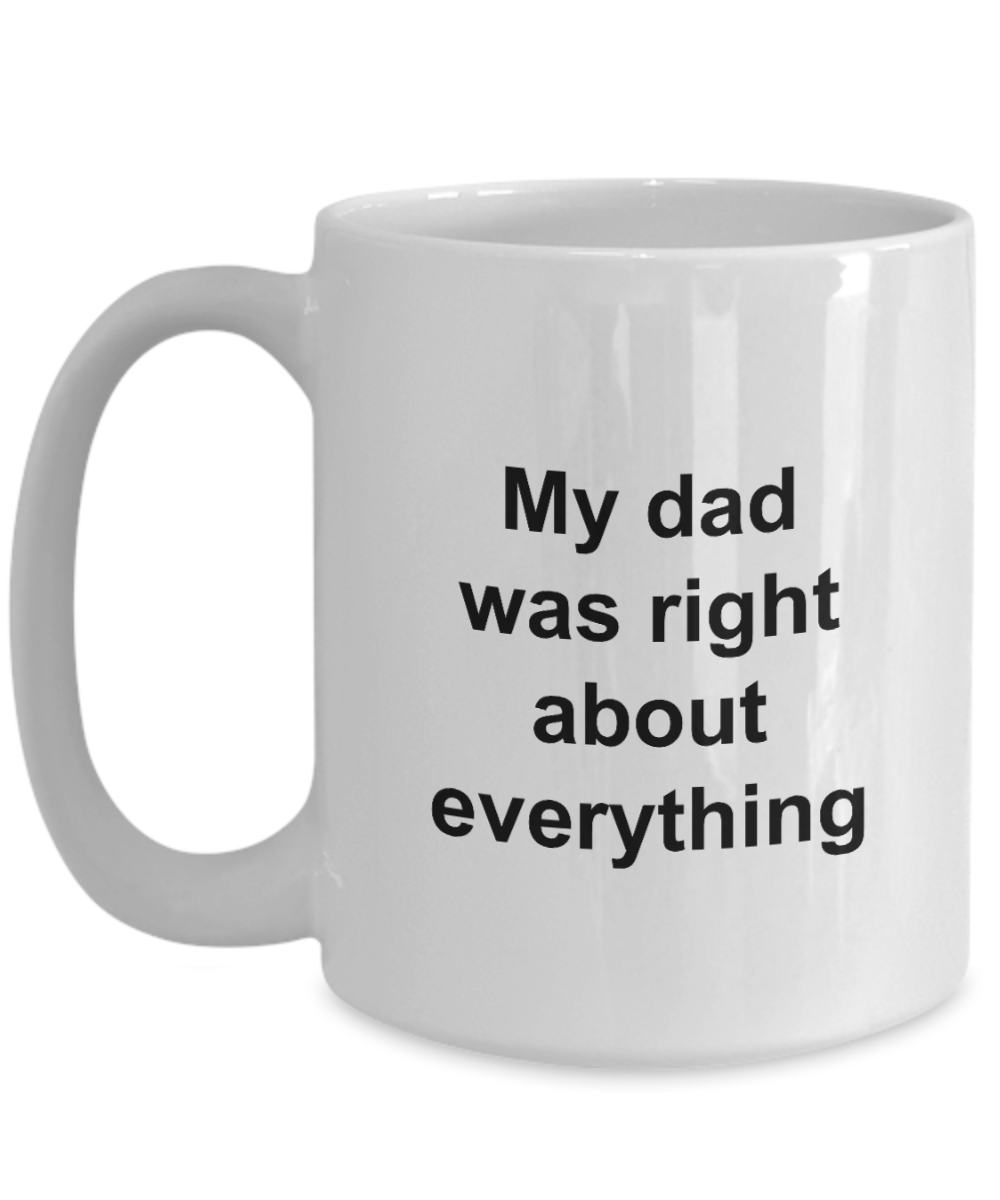 My Dad Was Right About Everything - 11oz / 15oz Ceramic Coffee Mug