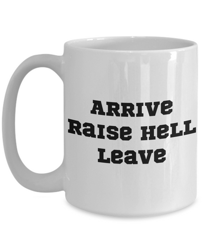 Arrive, Raise Hell, Leave - 11oz / 15oz Ceramic Coffee Mug